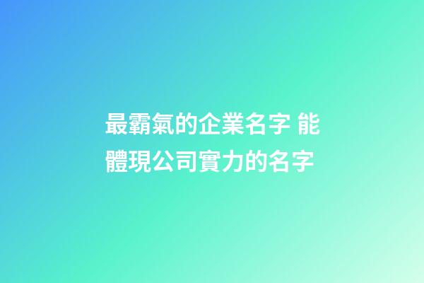 最霸氣的企業名字 能體現公司實力的名字-第1張-公司起名-玄機派